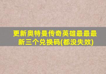 更新奥特曼传奇英雄最最最新三个兑换码(都没失效)