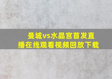 曼城vs水晶宫首发直播在线观看视频回放下载