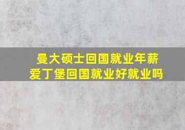 曼大硕士回国就业年薪爱丁堡回国就业好就业吗