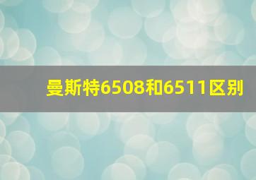 曼斯特6508和6511区别