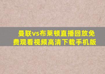 曼联vs布莱顿直播回放免费观看视频高清下载手机版