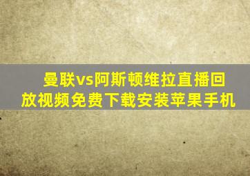 曼联vs阿斯顿维拉直播回放视频免费下载安装苹果手机