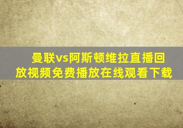 曼联vs阿斯顿维拉直播回放视频免费播放在线观看下载