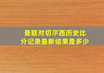 曼联对切尔西历史比分记录最新结果是多少