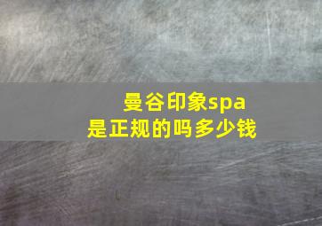 曼谷印象spa是正规的吗多少钱