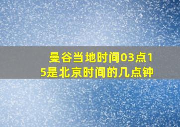 曼谷当地时间03点15是北京时间的几点钟