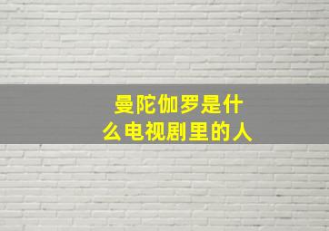 曼陀伽罗是什么电视剧里的人