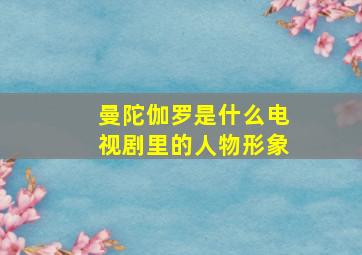 曼陀伽罗是什么电视剧里的人物形象