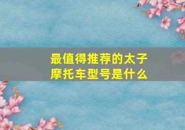 最值得推荐的太子摩托车型号是什么