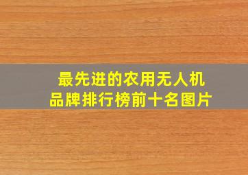 最先进的农用无人机品牌排行榜前十名图片