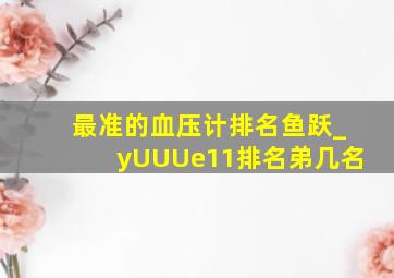 最准的血压计排名鱼跃_yUUUe11排名弟几名