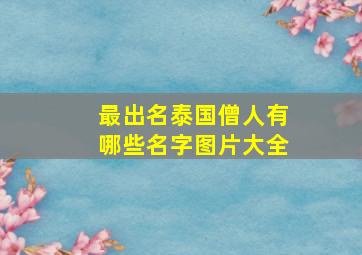 最出名泰国僧人有哪些名字图片大全