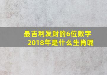 最吉利发财的6位数字2018年是什么生肖呢