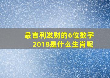 最吉利发财的6位数字2018是什么生肖呢