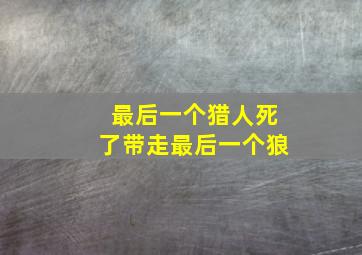 最后一个猎人死了带走最后一个狼