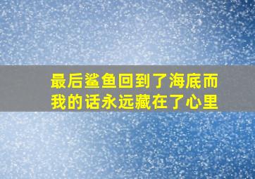 最后鲨鱼回到了海底而我的话永远藏在了心里