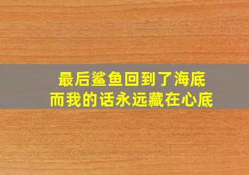 最后鲨鱼回到了海底而我的话永远藏在心底