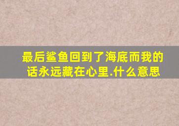 最后鲨鱼回到了海底而我的话永远藏在心里.什么意思