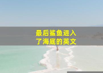 最后鲨鱼进入了海底的英文