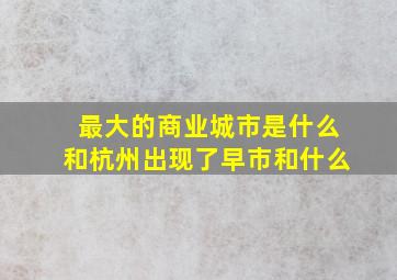 最大的商业城市是什么和杭州出现了早市和什么