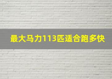 最大马力113匹适合跑多快