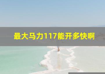 最大马力117能开多快啊