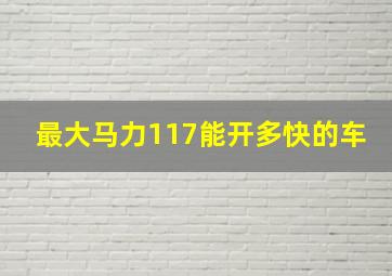 最大马力117能开多快的车