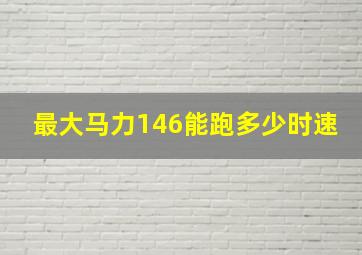 最大马力146能跑多少时速