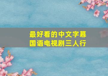 最好看的中文字幕国语电视剧三人行