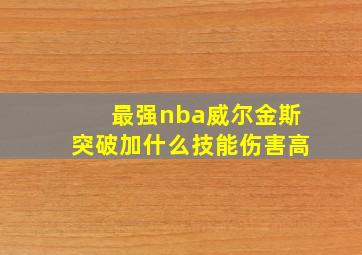 最强nba威尔金斯突破加什么技能伤害高