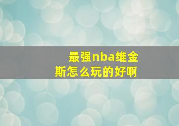 最强nba维金斯怎么玩的好啊