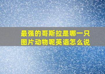 最强的哥斯拉是哪一只图片动物呢英语怎么说