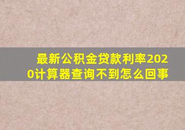 最新公积金贷款利率2020计算器查询不到怎么回事