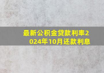 最新公积金贷款利率2024年10月还款利息