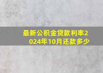 最新公积金贷款利率2024年10月还款多少