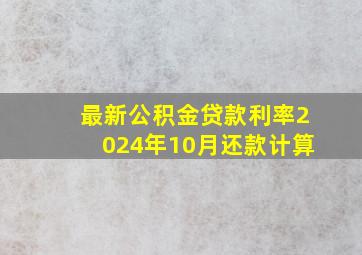 最新公积金贷款利率2024年10月还款计算