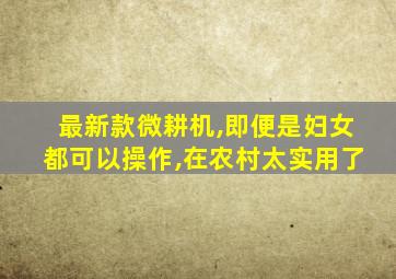 最新款微耕机,即便是妇女都可以操作,在农村太实用了