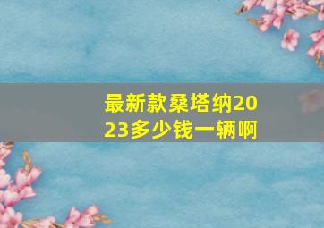 最新款桑塔纳2023多少钱一辆啊