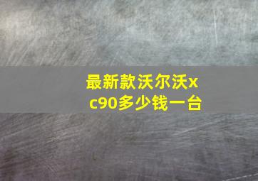 最新款沃尔沃xc90多少钱一台