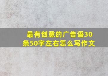 最有创意的广告语30条50字左右怎么写作文