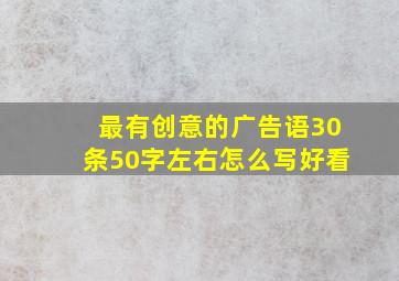 最有创意的广告语30条50字左右怎么写好看