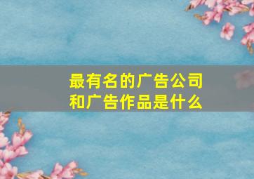 最有名的广告公司和广告作品是什么