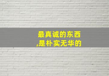 最真诚的东西,是朴实无华的