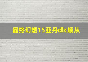 最终幻想15亚丹dlc顺从