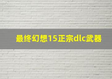 最终幻想15正宗dlc武器