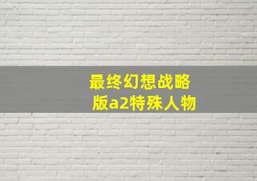 最终幻想战略版a2特殊人物