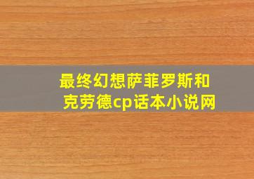 最终幻想萨菲罗斯和克劳德cp话本小说网