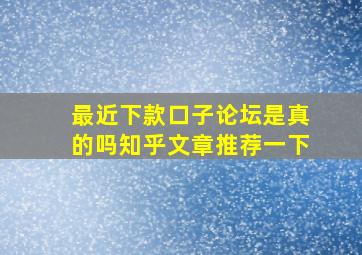 最近下款口子论坛是真的吗知乎文章推荐一下