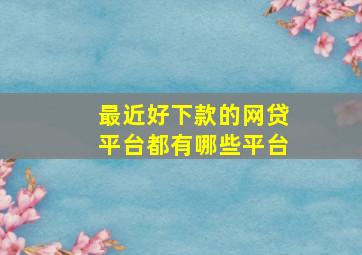 最近好下款的网贷平台都有哪些平台