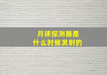 月球探测器是什么时候发射的